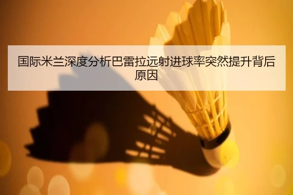 国际米兰深度分析巴雷拉远射进球率突然提升背后原因