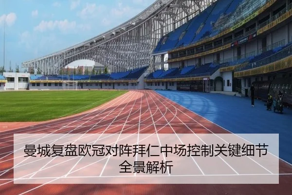 曼城复盘欧冠对阵拜仁中场控制关键细节全景解析